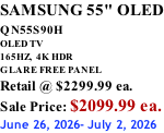 SAMSUNG 55" OLED QN55S90H         OLED TV 165HZ,  4K HDR GLARE FREE PANEL Retail @ $2299.99 ea. Sale Price: $2099.99 ea. June 26, 2026- July 2, 2026