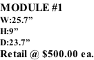 MODULE #1 W:25.7” H:9” D:23.7” Retail @ $500.00 ea.