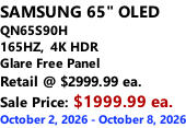 SAMSUNG 65" OLED QN65S90H 165HZ,  4K HDR Glare Free Panel Retail @ $2999.99 ea. Sale Price: $1999.99 ea. October 2, 2026 - October 8, 2026