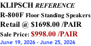 KLIPSCH REFERENCE R-800F Floor Standing Speakers Retail @ $1698.00 /PAIR Sale Price: $998.00 /PAIR June 19, 2026 - June 25, 2026