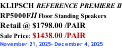 KLIPSCH REFERENCE PREMIERE II RP5000FII Floor Standing Speakers Retail @ $1798.00 /PAIR Sale Price: $1438.00 /PAIR November 21, 2025- December 4, 2025