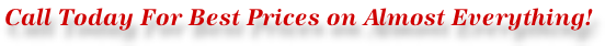 Call Today For Best Prices on Almost Everything!