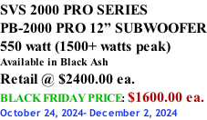 SVS 2000 PRO SERIES PB-2000 PRO 12” SUBWOOFER 550 watt (1500+ watts peak) Available in Black Ash Retail @ $2400.00 ea. BLACK FRIDAY PRICE: $1600.00 ea. October 24, 2024- December 2, 2024