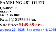 SAMSUNG 48" OLED QN48S90F         OLED TV 144HZ,  4K HDR Retail @ $1999.99 ea. Sale Price: $1499.99 ea. August 29, 2025- September 4, 2025