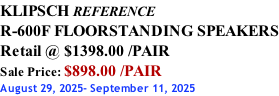 KLIPSCH REFERENCE R-600F FLOORSTANDING SPEAKERS Retail @ $1398.00 /PAIR Sale Price: $898.00 /PAIR August 29, 2025- September 11, 2025