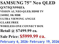 SAMSUNG 75" Neo QLED QN75QN990FA VISION AI, NEO-QLED, HDMI TV 240HZ,  8K HDR ULTRA VIEWING ANGLE GLARE FREE WIRELESS ONE CONNECT BOX Retail @ $7499.99 ea. Sale Price: $5999.99 ea. February 6, 2026- February 19, 2026