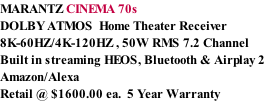 MARANTZ CINEMA 70s DOLBY ATMOS  Home Theater Receiver 8K-60HZ/4K-120HZ , 50W RMS 7.2 Channel Built in streaming HEOS, Bluetooth & Airplay 2 Amazon/Alexa Retail @ $1600.00 ea.  5 Year Warranty