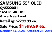 SAMSUNG 55" OLED QN55S90H 165HZ,  4K HDR Glare Free Panel Retail @ $2299.99 ea. Sale Price: $1599.99 ea. October 23, 2026 - October 29, 2026