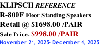 KLIPSCH REFERENCE R-800F Floor Standing Speakers Retail @ $1698.00 /PAIR Sale Price: $998.00 /PAIR November 21, 2025- December 4, 2025