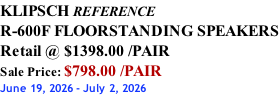 KLIPSCH REFERENCE R-600F FLOORSTANDING SPEAKERS Retail @ $1398.00 /PAIR Sale Price: $798.00 /PAIR June 19, 2026 - July 2, 2026