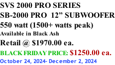 SVS 2000 PRO SERIES SB-2000 PRO  12” SUBWOOFER 550 watt (1500+ watts peak) Available in Black Ash Retail @ $1970.00 ea. BLACK FRIDAY PRICE: $1250.00 ea. October 24, 2024- December 2, 2024