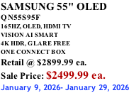SAMSUNG 55" OLED QN55S95F       165HZ, OLED, HDMI TV VISION AI SMART 4K HDR, GLARE FREE ONE CONNECT BOX Retail @ $2899.99 ea. Sale Price: $2499.99 ea. January 9, 2026- January 29, 2026