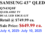 SAMSUNG 43" QLED QN43Q8F  QLED, 60HZ  TV DUAL LED  EDGE-LIT Retail @ $749.99 ea. Sale Price: $649.99 ea. July 4, 2025- July 10, 2025