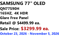 SAMSUNG 77" OLED QN77S90H 165HZ,  4K HDR Glare Free Panel Retail @ $4499.99 ea. Sale Price: $3299.99 ea. October 23, 2026 - November 5, 2026