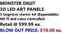 MONSTER DIGIT 3D LED ART PANELS 3 Segment starter kit (Expandable) WI-FI and voice controlled Retail @ $99.99 ea. BLOW OUT PRICE: $10.00 ea.