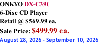 ONKYO DX-C390 6-Disc CD Player Retail @ $569.99 ea.  Sale Price: $499.99 ea. August 28, 2026 - September 10, 2026