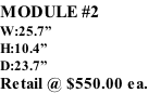 MODULE #2 W:25.7” H:10.4” D:23.7” Retail @ $550.00 ea.