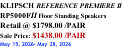 KLIPSCH REFERENCE PREMIERE II RP5000FII Floor Standing Speakers Retail @ $1798.00 /PAIR Sale Price: $1438.00 /PAIR May 15, 2026- May 28, 2026