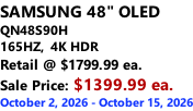 SAMSUNG 48" OLED QN48S90H 165HZ,  4K HDR Retail @ $1799.99 ea. Sale Price: $1399.99 ea. October 2, 2026 - October 15, 2026