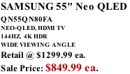 SAMSUNG 55" Neo QLED  QN55QN80FA       NEO-QLED, HDMI TV 144HZ,  4K HDR WIDE VIEWING ANGLE Retail @ $1299.99 ea. Sale Price: $849.99 ea.