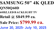 SAMSUNG 50” 4K QLED QN50Q60D 60HZ, LED BACKLIGHT TV Retail @ $849.99 ea. Sale Price: $799.99 ea. June 20, 2025- July 10, 2025