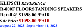 KLIPSCH REFERENCE R-800F FLOORSTANDING SPEAKERS Retail @ $1698.00 /PAIR Sale Price: $1098.00 /PAIR August 29, 2025- September 11, 2025
