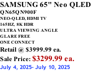 SAMSUNG 65" Neo QLED QN65QN900F NEO-QLED, HDMI TV 165HZ,  8K HDR ULTRA VIEWING ANGLE GLARE FREE ONE CONNECT Retail @ $3999.99 ea. Sale Price: $3299.99 ea. July 4, 2025- July 10, 2025