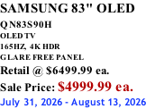 SAMSUNG 83" OLED QN83S90H         OLED TV 165HZ,  4K HDR GLARE FREE PANEL Retail @ $6499.99 ea. Sale Price: $4999.99 ea. July 31, 2026 - August 13, 2026