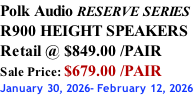 Polk Audio RESERVE SERIES R900 HEIGHT SPEAKERS Retail @ $849.00 /PAIR Sale Price: $679.00 /PAIR January 30, 2026- February 12, 2026