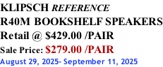 KLIPSCH REFERENCE R40M BOOKSHELF SPEAKERS Retail @ $429.00 /PAIR Sale Price: $279.00 /PAIR August 29, 2025- September 11, 2025