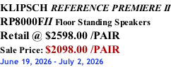 KLIPSCH REFERENCE PREMIERE II RP8000FII Floor Standing Speakers Retail @ $2598.00 /PAIR Sale Price: $2098.00 /PAIR June 19, 2026 - July 2, 2026