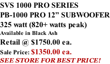 SVS 1000 PRO SERIES PB-1000 PRO 12” SUBWOOFER 325 watt (820+ watts peak) Available in Black Ash Retail @ $1750.00 ea. Sale Price: $1350.00 ea. SEE STORE FOR BEST PRICE!