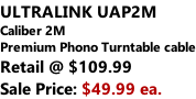 ULTRALINK UAP2M  Caliber 2M Premium Phono Turntable cable Retail @ $109.99 Sale Price: $49.99 ea.