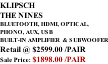 KLIPSCH THE NINES BLUETOOTH, HDMI, OPTICAL,  PHONO, AUX, USB BUILT-IN AMPLIFIER  & SUBWOOFER Retail @ $2599.00 /PAIR Sale Price: $1898.00 /PAIR