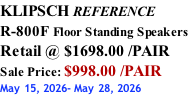 KLIPSCH REFERENCE R-800F Floor Standing Speakers Retail @ $1698.00 /PAIR Sale Price: $998.00 /PAIR May 15, 2026- May 28, 2026