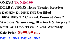ONKYO TX-NR6100 DOLBY ATMOS Home Theater Receiver  8K-60HZ/4K-120HZ THX Certified 100W RMS 7.2 Channel, Powered Zone 2 Wireless Networking, Bluetooth & Airplay 2 Retail @ $1299.99 ea.  2 Year Warranty Sale Price: $999.99 ea. May 15, 2026- May 28, 2026