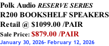 Polk Audio RESERVE SERIES R200 BOOKSHELF SPEAKERS Retail @ $1099.00 /PAIR Sale Price: $879.00 /PAIR January 30, 2026- February 12, 2026