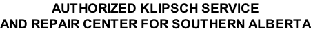 AUTHORIZED KLIPSCH SERVICE AND REPAIR CENTER FOR SOUTHERN ALBERTA