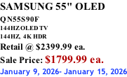 SAMSUNG 55" OLED QN55S90F         144HZ OLED TV 144HZ,  4K HDR Retail @ $2399.99 ea. Sale Price: $1799.99 ea. January 9, 2026- January 15, 2026