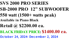 SVS 2000 PRO SERIES SB-2000 PRO  12” SUBWOOFER 550 watt (1500+ watts peak) Available in Piano Black Retail @ $2200.00 ea. BLACK FRIDAY PRICE: $1400.00 ea. October 24, 2024- December 2, 2024