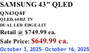 SAMSUNG 43" QLED QN43Q8F  QLED, 60HZ  TV DUAL LED  EDGE-LIT Retail @ $749.99 ea. Sale Price: $649.99 ea. October 3, 2025- October 16, 2025