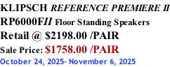 KLIPSCH REFERENCE PREMIERE II RP6000FII Floor Standing Speakers Retail @ $2198.00 /PAIR Sale Price: $1758.00 /PAIR October 24, 2025- November 6, 2025