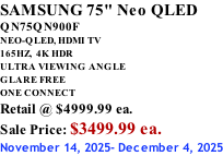SAMSUNG 75" Neo QLED QN75QN900F NEO-QLED, HDMI TV 165HZ,  4K HDR ULTRA VIEWING ANGLE GLARE FREE ONE CONNECT Retail @ $4999.99 ea. Sale Price: $3499.99 ea. November 14, 2025- December 4, 2025