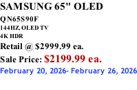 SAMSUNG 65" OLED QN65S90F         144HZ, OLED TV 4K HDR Retail @ $2999.99 ea. Sale Price: $2199.99 ea. February 20, 2026- February 26, 2026