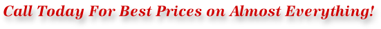Call Today For Best Prices on Almost Everything!