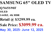 SAMSUNG 65" OLED TV QN65S90F         OLED 144HZ,  4K HDR Retail @ $3299.99 ea. Sale Price: $3099.99 ea. May 30, 2025- June 12, 2025