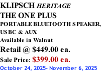 KLIPSCH HERITAGE THE ONE PLUS PORTABLE BLUETOOTH SPEAKER, USBC & AUX Available in Walnut Retail @ $449.00 ea. Sale Price: $399.00 ea. October 24, 2025- November 6, 2025