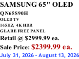SAMSUNG 65" OLED QN65S90H         OLED TV 165HZ,  4K HDR GLARE FREE PANEL Retail @ $2999.99 ea. Sale Price: $2399.99 ea. July 31, 2026 - August 13, 2026