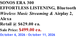 SONOS ERA 300 EFFORTLESS LISTENING, Bluetooth Wireless Music Streaming & Airplay 2, Alexa Retail @ $629.00 ea. Sale Price: $499.00 ea. October 6, 2026 - October 11, 2026