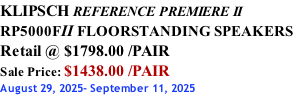 KLIPSCH REFERENCE PREMIERE II RP5000FII FLOORSTANDING SPEAKERS Retail @ $1798.00 /PAIR Sale Price: $1438.00 /PAIR August 29, 2025- September 11, 2025